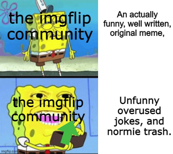 Why does it have to be like this though. |  the imgflip community; An actually funny, well written, original meme, Unfunny overused jokes, and normie trash. the imgflip community | image tagged in spongebob money,memes,imgflip,imgflip users,normies,imgflip community | made w/ Imgflip meme maker