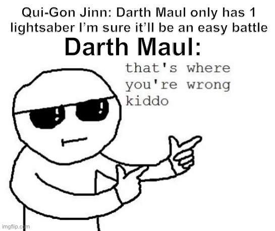 “Fear attracts the fearful, the strong, the weak, the innocent, the corrupt. Fear. Fear is my ally.” | Darth Maul:; Qui-Gon Jinn: Darth Maul only has 1 lightsaber I’m sure it’ll be an easy battle | image tagged in that's where you're wrong kiddo,darth maul,star wars | made w/ Imgflip meme maker