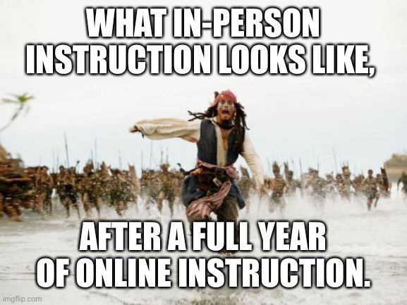 Jack Sparrow Being Chased | WHAT IN-PERSON INSTRUCTION LOOKS LIKE, AFTER A FULL YEAR OF ONLINE INSTRUCTION. | image tagged in memes,jack sparrow being chased | made w/ Imgflip meme maker