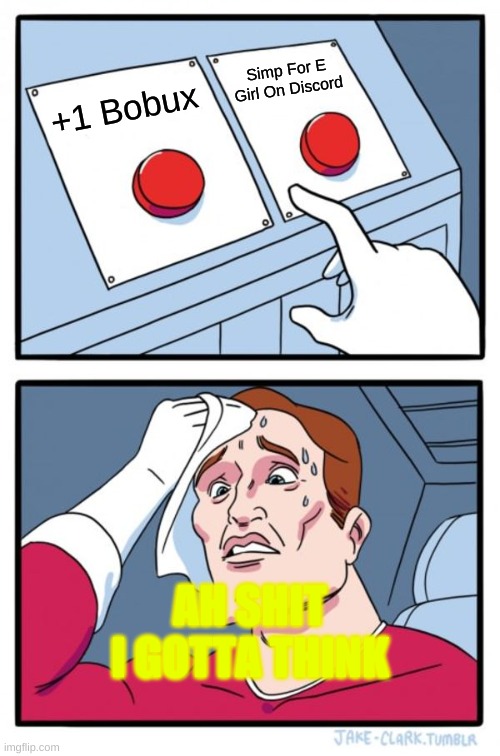 Two Buttons | Simp For E Girl On Discord; +1 Bobux; AH SHIT
I GOTTA THINK | image tagged in memes,two buttons | made w/ Imgflip meme maker