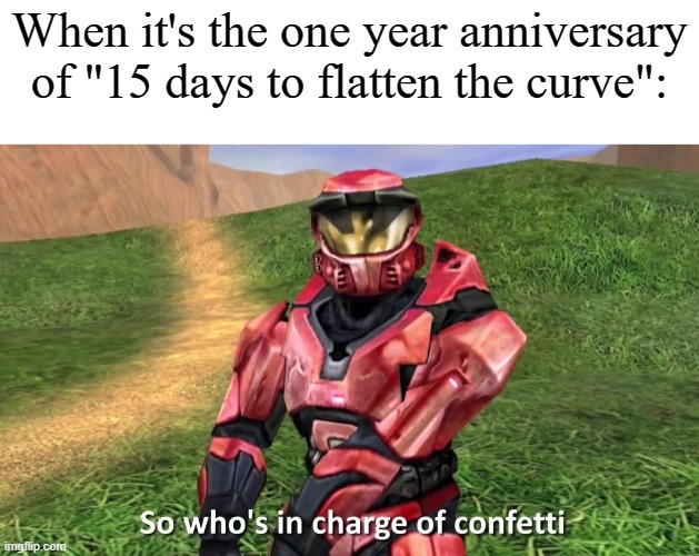 So who's in charge of confetti | When it's the one year anniversary of "15 days to flatten the curve": | image tagged in so who's in charge of confetti,memes,coronavirus,lies,media lies | made w/ Imgflip meme maker