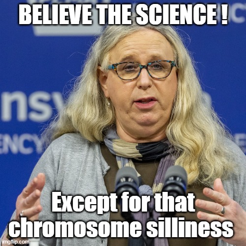 Science | BELIEVE THE SCIENCE ! Except for that chromosome silliness | image tagged in memes | made w/ Imgflip meme maker