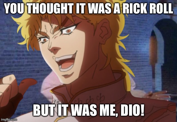 YOU THOUGHT IT WAS A RICK ROLL; BUT IT WAS ME, DIO! | made w/ Imgflip meme maker