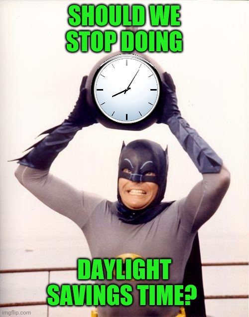 It should end.  It messes with everyone's head. | SHOULD WE STOP DOING; DAYLIGHT SAVINGS TIME? | image tagged in batman with clock | made w/ Imgflip meme maker