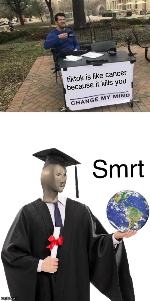 smrt | tiktok is like cancer because it kills you | image tagged in memes,change my mind,meme man smart | made w/ Imgflip meme maker