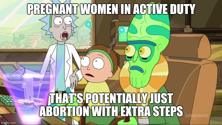 rick and morty-extra steps | PREGNANT WOMEN IN ACTIVE DUTY; THAT'S POTENTIALLY JUST ABORTION WITH EXTRA STEPS | image tagged in rick and morty-extra steps | made w/ Imgflip meme maker