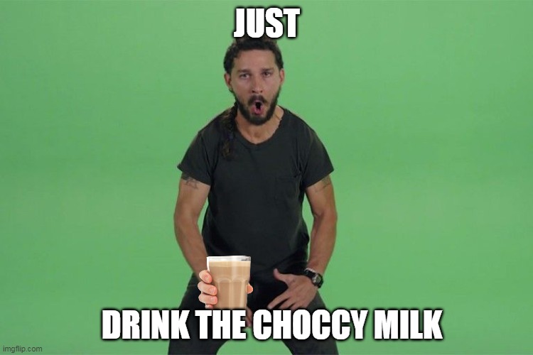Shia labeouf JUST DO IT | JUST; DRINK THE CHOCCY MILK | image tagged in shia labeouf just do it | made w/ Imgflip meme maker