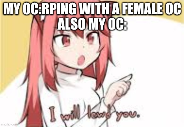 I Will Lewd You | MY OC:RPING WITH A FEMALE OC
ALSO MY OC: | image tagged in i will lewd you | made w/ Imgflip meme maker