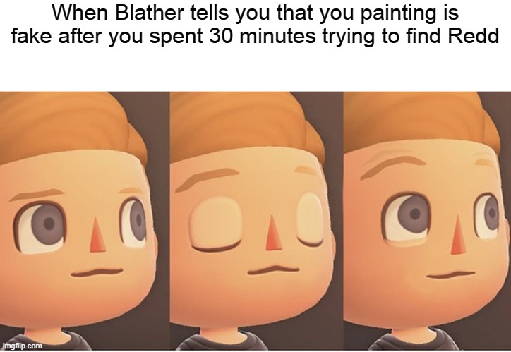 i am angery | When Blather tells you that you painting is fake after you spent 30 minutes trying to find Redd | image tagged in animal crossing,white guy blinking | made w/ Imgflip meme maker