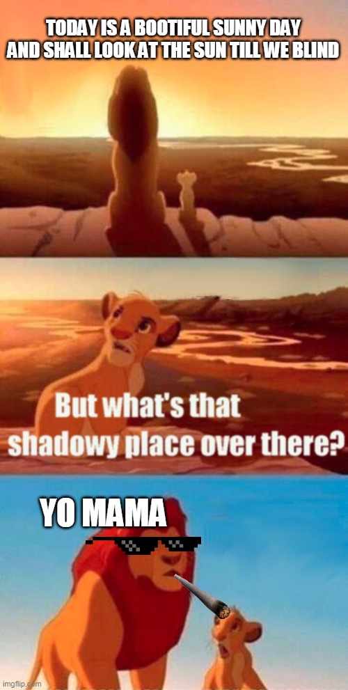 Simba Shadowy Place | TODAY IS A BOOTIFUL SUNNY DAY AND SHALL LOOK AT THE SUN TILL WE BLIND; YO MAMA | image tagged in memes,simba shadowy place,yo mama | made w/ Imgflip meme maker