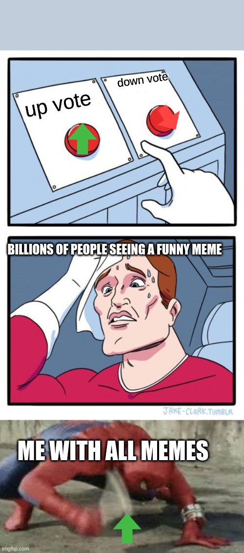 Meme -_- | down vote; up vote; BILLIONS OF PEOPLE SEEING A FUNNY MEME; ME WITH ALL MEMES | image tagged in memes,two buttons,spiderman hitting button | made w/ Imgflip meme maker