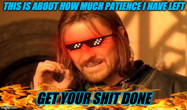 Patience Is a Virtue | THIS IS ABOUT HOW MUCH PATIENCE I HAVE LEFT; GET YOUR SHIT DONE | image tagged in memes,one does not simply | made w/ Imgflip meme maker