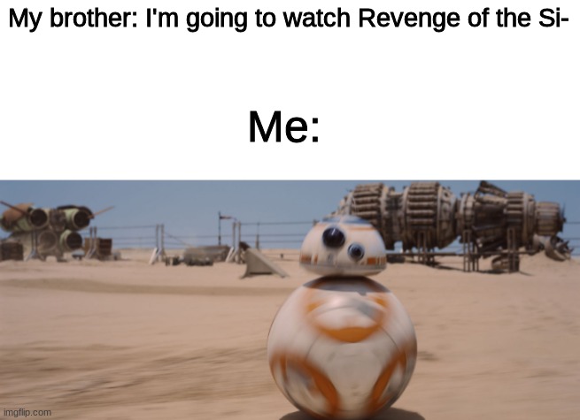 fast BB8 | My brother: I'm going to watch Revenge of the Si-; Me: | image tagged in fast bb8,star wars,bb8,revenge of the sith | made w/ Imgflip meme maker