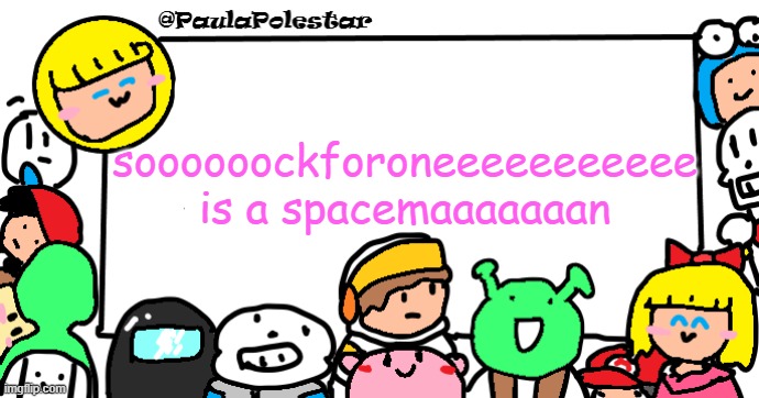 what am i even doing -.- | soooooockforoneeeeeeeeeee is a spacemaaaaaaan | image tagged in paulapolestar anounncement template | made w/ Imgflip meme maker