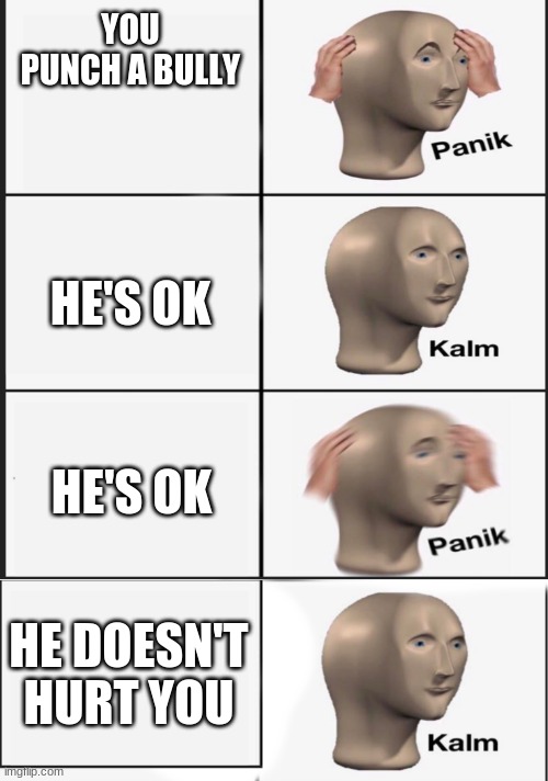 Kalm Panik Extended | YOU PUNCH A BULLY; HE'S OK; HE'S OK; HE DOESN'T HURT YOU | image tagged in kalm panik extended | made w/ Imgflip meme maker