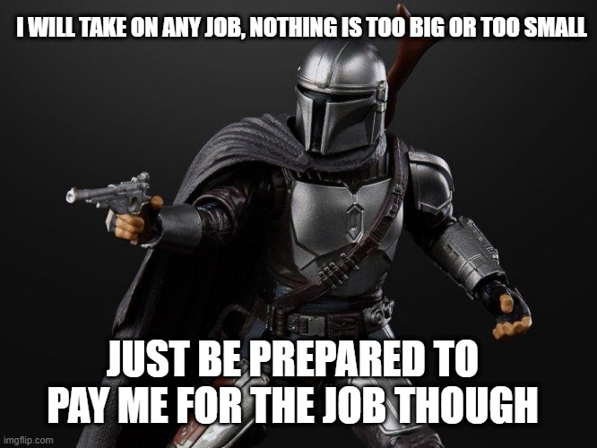 I WILL TAKE ON ANY JOB, NOTHING IS TOO BIG OR TOO SMALL; JUST BE PREPARED TO PAY ME FOR THE JOB THOUGH | made w/ Imgflip meme maker