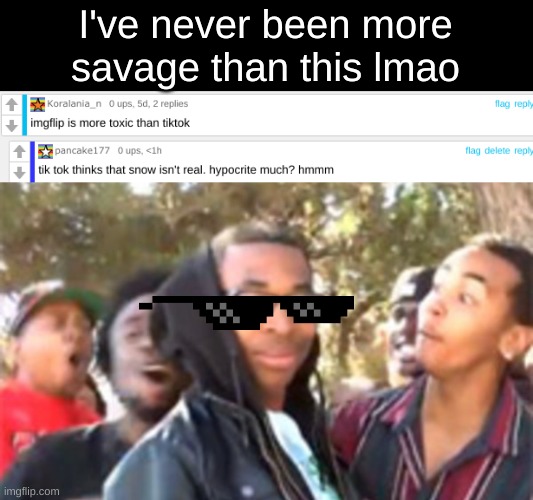 I am ruthless | I've never been more savage than this lmao | image tagged in black boy roast,imgflip comments section,tiktok,funny,memes,making a point | made w/ Imgflip meme maker