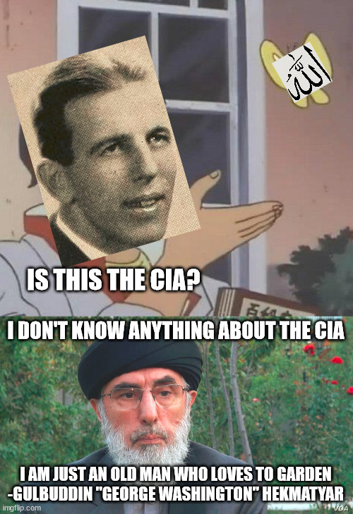 uh oh | IS THIS THE CIA? I DON'T KNOW ANYTHING ABOUT THE CIA; I AM JUST AN OLD MAN WHO LOVES TO GARDEN
-GULBUDDIN "GEORGE WASHINGTON" HEKMATYAR | image tagged in memes,is this a pigeon | made w/ Imgflip meme maker