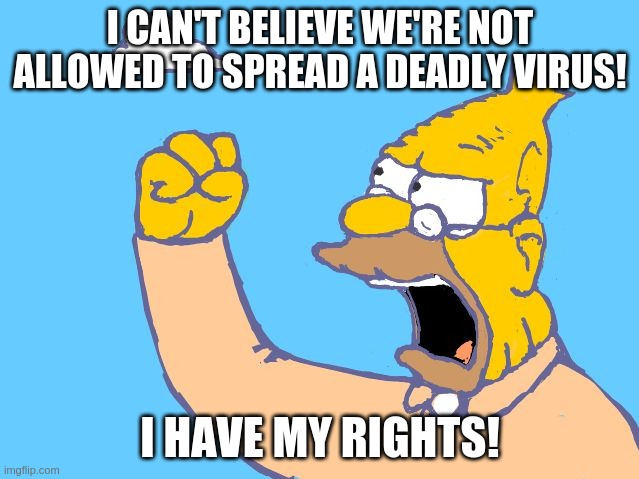 old man yells at cloud | I CAN'T BELIEVE WE'RE NOT ALLOWED TO SPREAD A DEADLY VIRUS! I HAVE MY RIGHTS! | image tagged in old man yells at cloud,covid-19,dumb people | made w/ Imgflip meme maker