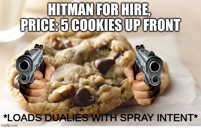 hit man for hire | HITMAN FOR HIRE, 
PRICE: 5 COOKIES UP FRONT | image tagged in jfieujfu | made w/ Imgflip meme maker