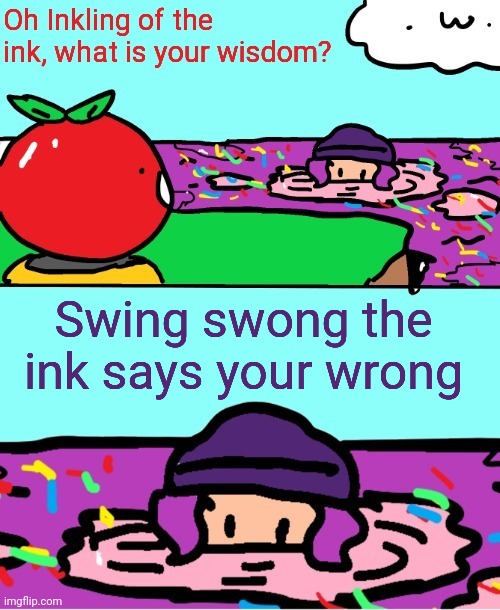 Inkling of the ink what is your wisdom | Swing swong the ink says your wrong | image tagged in inkling of the ink what is your wisdom | made w/ Imgflip meme maker