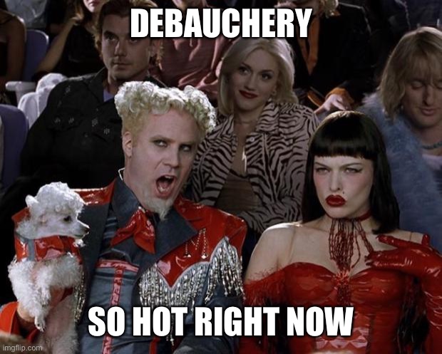 Mugatu So Hot Right Now Meme | DEBAUCHERY; SO HOT RIGHT NOW | image tagged in memes,mugatu so hot right now | made w/ Imgflip meme maker