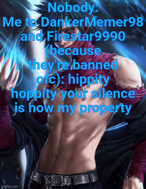 ._. | Nobody:
Me to DankerMemer98 and Firestar9990 (because they're banned ofc): hippity hoppity your silence is now my property | image tagged in dabi | made w/ Imgflip meme maker