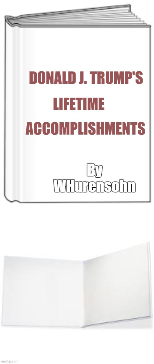 It's A Short Read | DONALD J. TRUMP'S; LIFETIME; ACCOMPLISHMENTS; By WHurensohn | image tagged in donald trump,trump,accomplishments | made w/ Imgflip meme maker