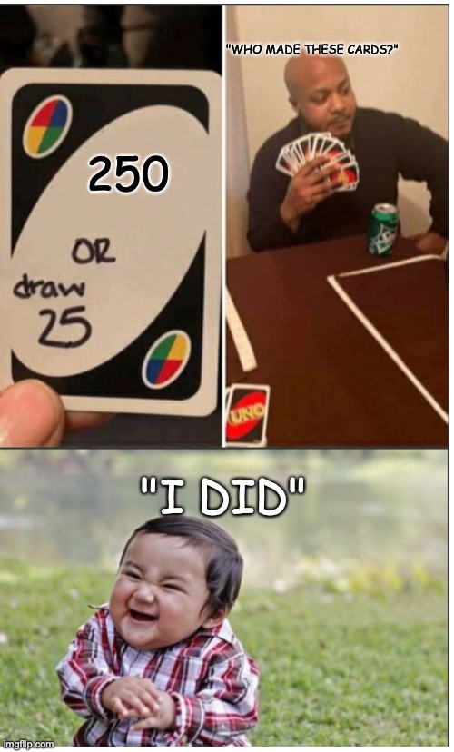 which is the right choice | "WHO MADE THESE CARDS?"; 250; "I DID" | image tagged in memes,good memes,funny memes,uno draw 25 cards,evil toddler,welp | made w/ Imgflip meme maker