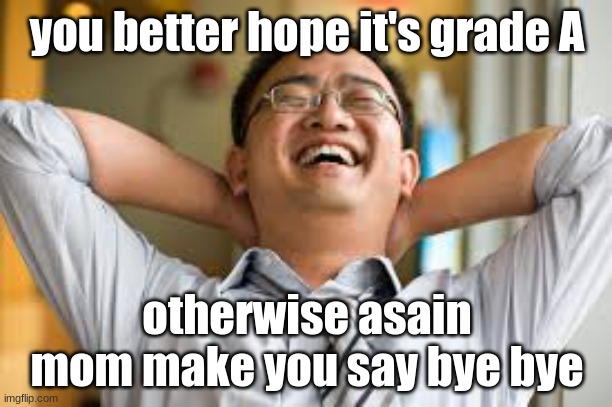 Asain lauging | you better hope it's grade A otherwise asain mom make you say bye bye | image tagged in asain lauging | made w/ Imgflip meme maker