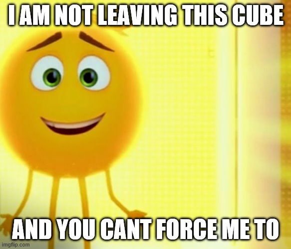 Gene cube | I AM NOT LEAVING THIS CUBE; AND YOU CANT FORCE ME TO | image tagged in gene smiling | made w/ Imgflip meme maker