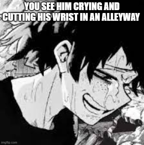 YOU SEE HIM CRYING AND CUTTING HIS WRIST IN AN ALLEYWAY | made w/ Imgflip meme maker