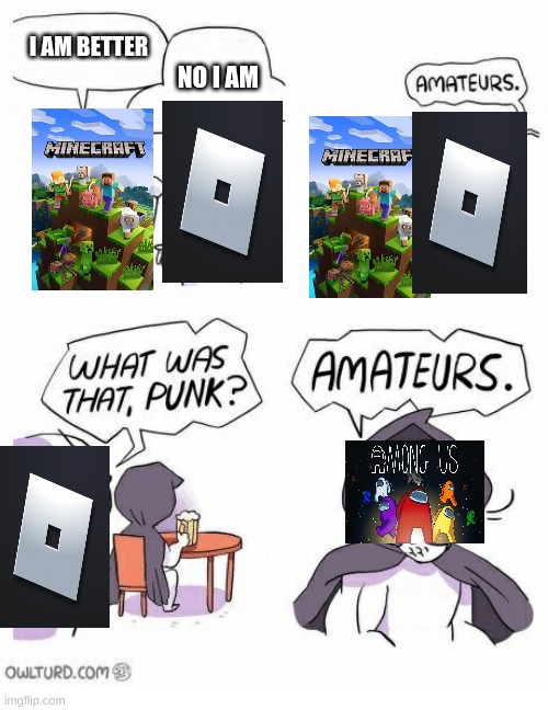 Amateurs | I AM BETTER; NO I AM | image tagged in amateurs,minecraft,among us,roblox | made w/ Imgflip meme maker