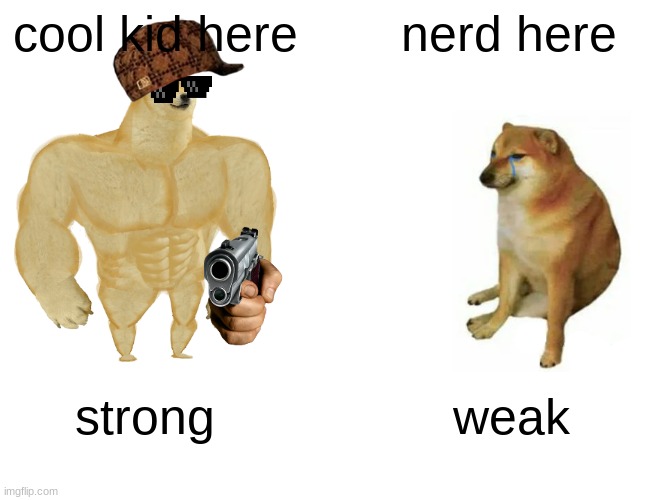 Buff Doge vs. Cheems | cool kid here; nerd here; strong; weak | image tagged in memes,buff doge vs cheems | made w/ Imgflip meme maker