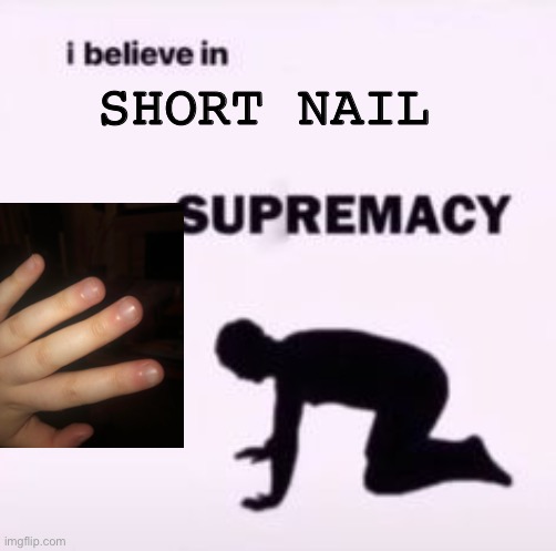 I believe in supremacy | SHORT NAIL | image tagged in i believe in supremacy | made w/ Imgflip meme maker