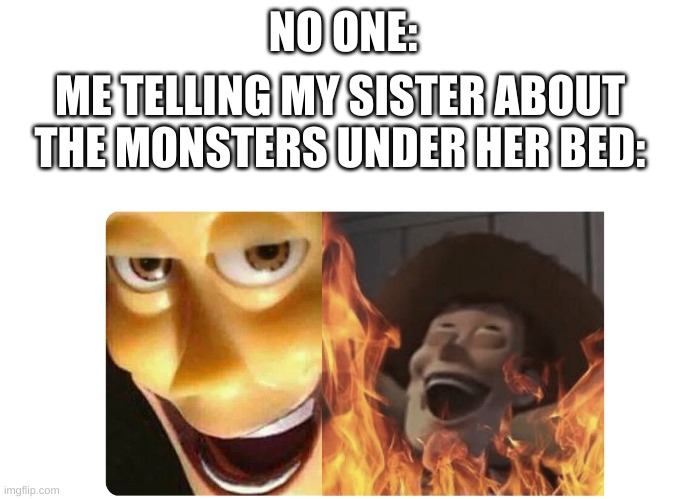 Satanic Woody | NO ONE:; ME TELLING MY SISTER ABOUT THE MONSTERS UNDER HER BED: | image tagged in satanic woody | made w/ Imgflip meme maker