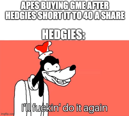 I'll do it again | APES BUYING GME AFTER HEDGIES SHORT IT TO 40 A SHARE; HEDGIES: | image tagged in i'll do it again | made w/ Imgflip meme maker