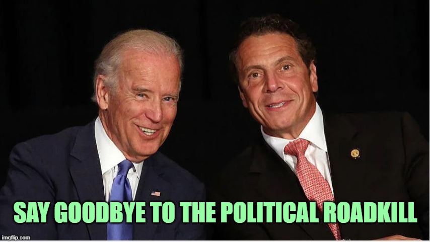 Both of these losers will be gone in a matter of days. | SAY GOODBYE TO THE POLITICAL ROADKILL | image tagged in joe biden,andrew cuomo | made w/ Imgflip meme maker