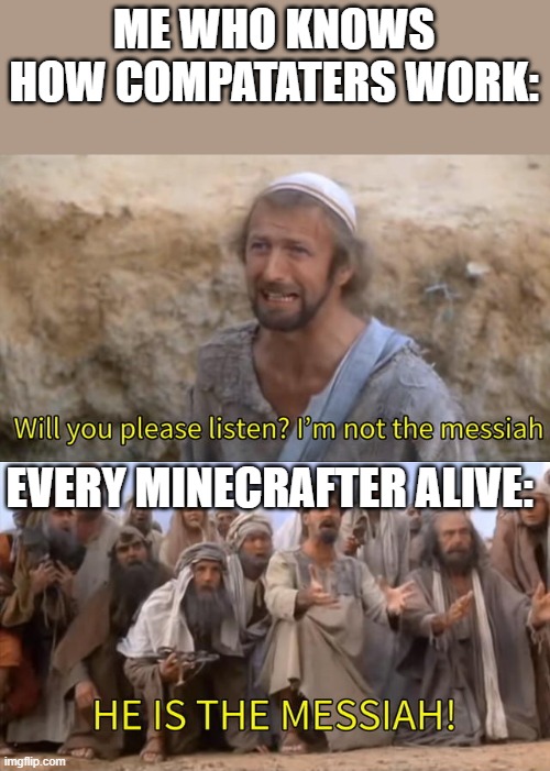 I''m not the messiah | ME WHO KNOWS HOW COMPATATERS WORK:; EVERY MINECRAFTER ALIVE: | image tagged in i''m not the messiah,repeaters,kinecraft,redstone | made w/ Imgflip meme maker