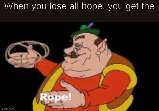 Lose all hope, use the rope (don't actually this is a joke, it's Dark humor, that should be obvious now) | When you lose all hope, you get the | image tagged in morshu rope | made w/ Imgflip meme maker