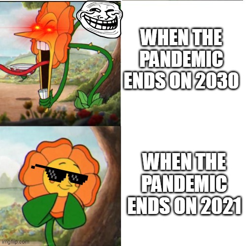 Pandemic End | WHEN THE PANDEMIC ENDS ON 2030; WHEN THE PANDEMIC ENDS ON 2021 | image tagged in cuphead flower | made w/ Imgflip meme maker
