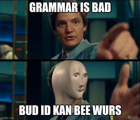 Life is good, but it can be better | GRAMMAR IS BAD; BUD ID KAN BEE WURS | image tagged in life is good but it can be better,meme man | made w/ Imgflip meme maker