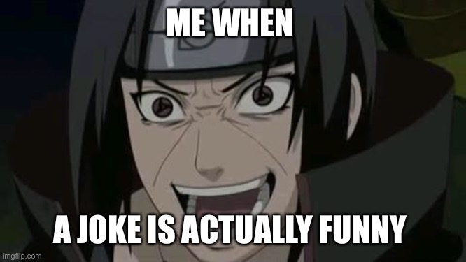Itachi crazy face | ME WHEN; A JOKE IS ACTUALLY FUNNY | image tagged in itachi crazy face | made w/ Imgflip meme maker