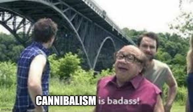 suicide is badass | CANNIBALISM | image tagged in suicide is badass | made w/ Imgflip meme maker