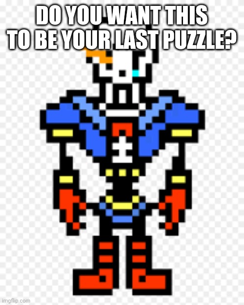 disbelief papyrus | DO YOU WANT THIS TO BE YOUR LAST PUZZLE? | image tagged in disbelief papyrus | made w/ Imgflip meme maker