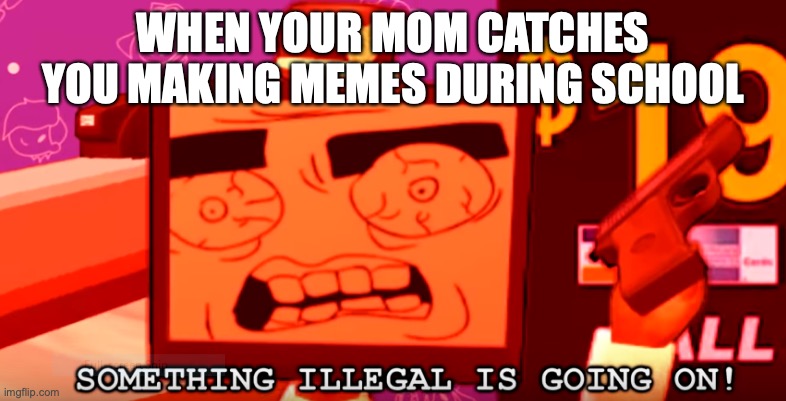 Pure joy | WHEN YOUR MOM CATCHES YOU MAKING MEMES DURING SCHOOL | image tagged in smg4,police | made w/ Imgflip meme maker