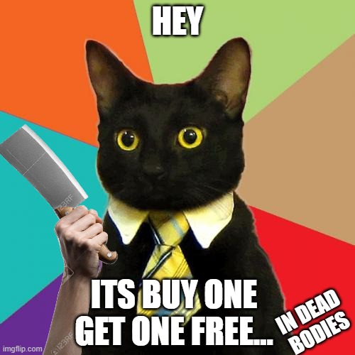 Business Cat |  HEY; ITS BUY ONE GET ONE FREE... IN DEAD BODIES | image tagged in memes,business cat | made w/ Imgflip meme maker