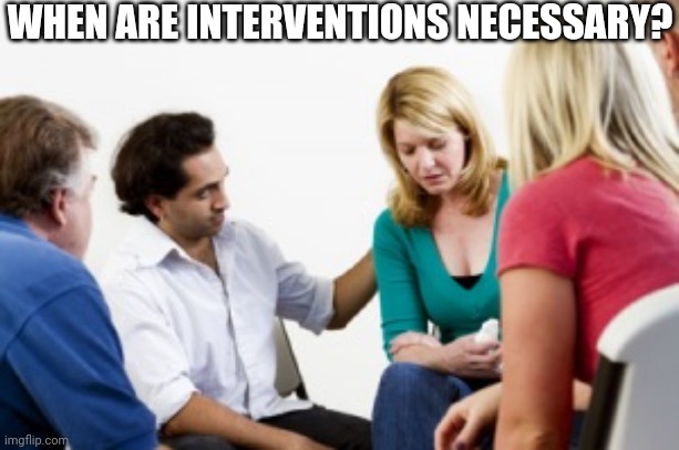 Intervention | WHEN ARE INTERVENTIONS NECESSARY? | image tagged in intervention | made w/ Imgflip meme maker