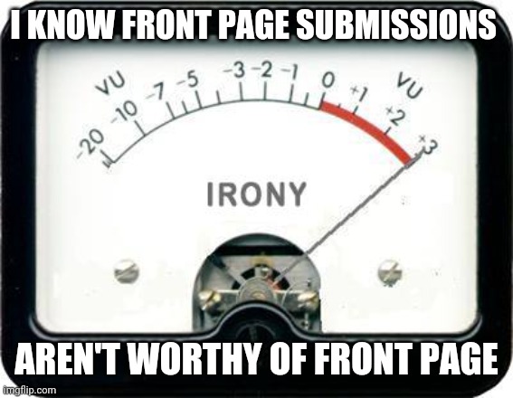 ◇◇◇ | I KNOW FRONT PAGE SUBMISSIONS; AREN'T WORTHY OF FRONT PAGE | image tagged in irony meter | made w/ Imgflip meme maker