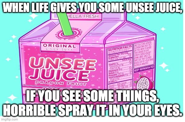 drink it just dew it | WHEN LIFE GIVES YOU SOME UNSEE JUICE, IF YOU SEE SOME THINGS, HORRIBLE SPRAY IT IN YOUR EYES. | image tagged in unsee juice,memes,imgflip,regret | made w/ Imgflip meme maker